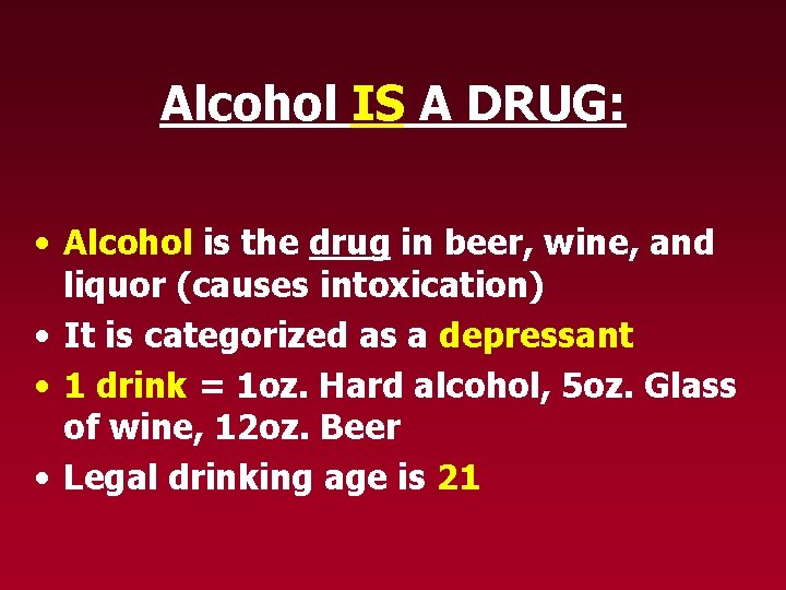 Alcohol IS A DRUG: • Alcohol is the drug in beer, wine, and liquor