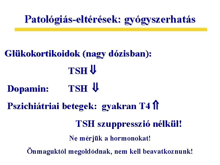 Patológiás-eltérések: gyógyszerhatás Glükokortikoidok (nagy dózisban): TSH Dopamin: TSH Pszichiátriai betegek: gyakran T 4 TSH