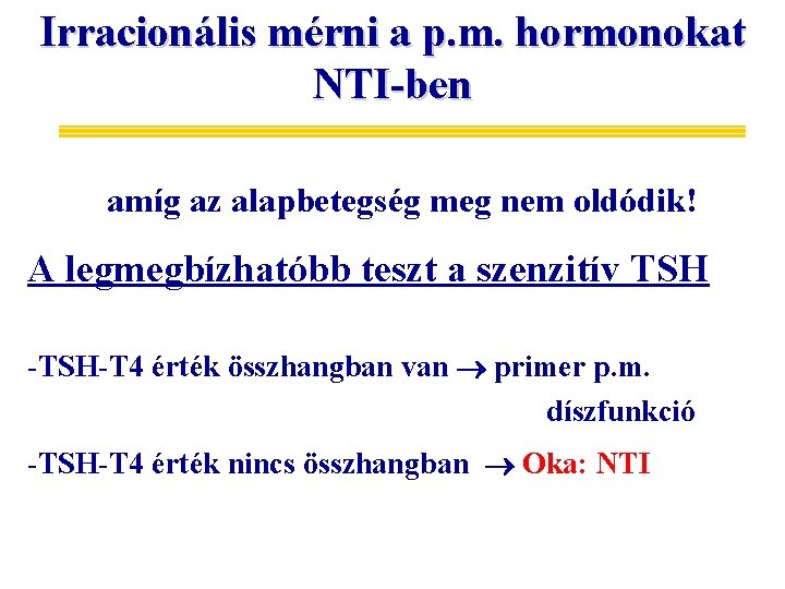 Irracionális mérni a p. m. hormonokat NTI-ben amíg az alapbetegség meg nem oldódik! A