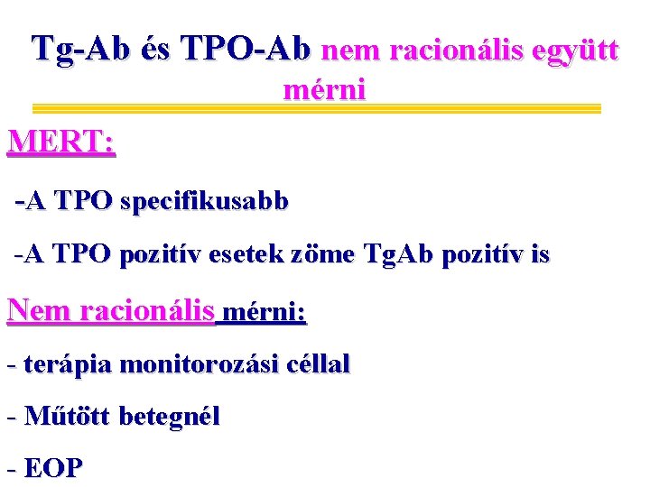 Tg-Ab és TPO-Ab nem racionális együtt mérni MERT: -A TPO specifikusabb -A TPO pozitív