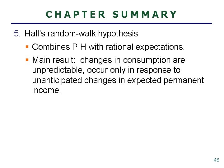 CHAPTER SUMMARY 5. Hall’s random-walk hypothesis § Combines PIH with rational expectations. § Main