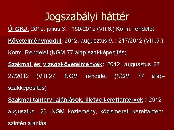 Jogszabályi háttér Új OKJ: 2012. július 6. : 150/2012 (VII. 6. ) Korm. rendelet Jogszabályi háttér Új OKJ: 2012. július 6. : 150/2012 (VII. 6. ) Korm. rendelet