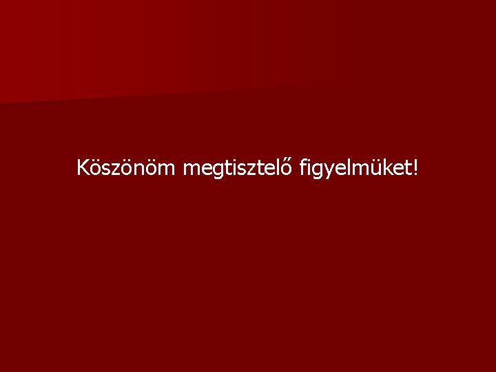 Köszönöm megtisztelő figyelmüket! Köszönöm megtisztelő figyelmüket!