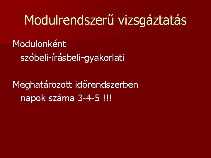 Modulrendszerű vizsgáztatás Modulonként szóbeli-írásbeli-gyakorlati Meghatározott időrendszerben napok száma 3 -4 -5 !!! Modulrendszerű vizsgáztatás Modulonként szóbeli-írásbeli-gyakorlati Meghatározott időrendszerben napok száma 3 -4 -5 !!!