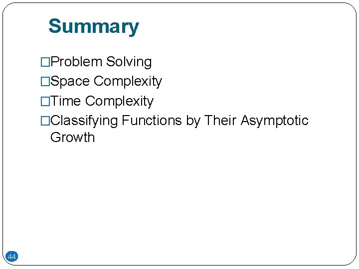 Summary �Problem Solving �Space Complexity �Time Complexity �Classifying Functions by Their Asymptotic Growth 44 Summary �Problem Solving �Space Complexity �Time Complexity �Classifying Functions by Their Asymptotic Growth 44