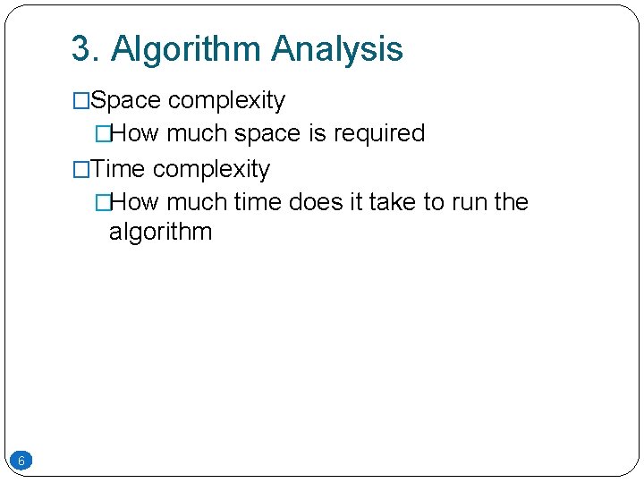 3. Algorithm Analysis �Space complexity �How much space is required �Time complexity �How much 3. Algorithm Analysis �Space complexity �How much space is required �Time complexity �How much
