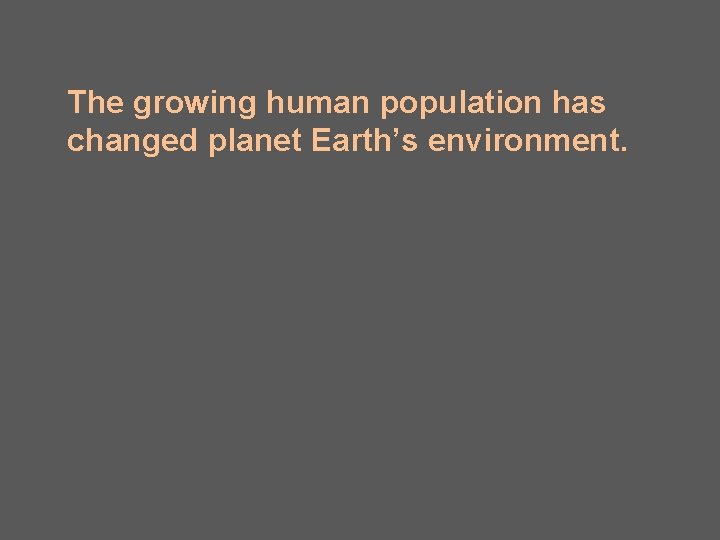 The growing human population has changed planet Earth’s environment. 