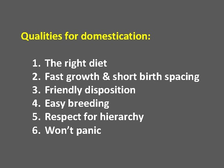 Qualities for domestication: 1. 2. 3. 4. 5. 6. The right diet Fast growth