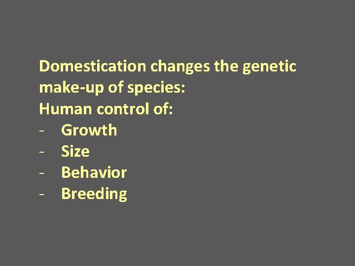 Domestication changes the genetic make-up of species: Human control of: - Growth - Size