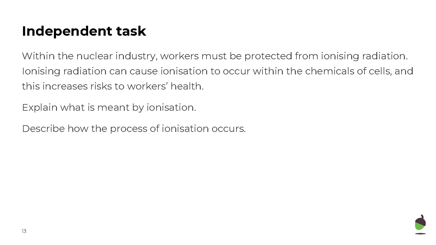 Independent task Within the nuclear industry, workers must be protected from ionising radiation. Ionising