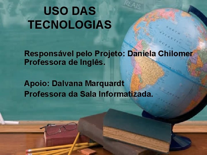 USO DAS TECNOLOGIAS Responsável pelo Projeto: Daniela Chilomer Professora de Inglês. Apoio: Dalvana Marquardt