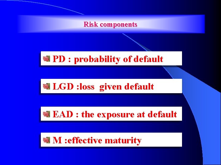 Risk components PD : probability of default LGD : loss given default EAD :