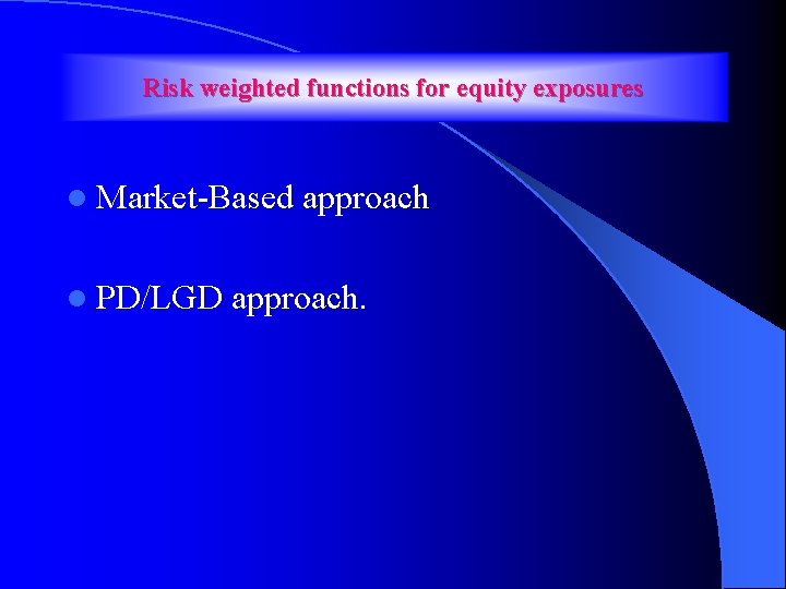 Risk weighted functions for equity exposures l Market-Based l PD/LGD approach. 