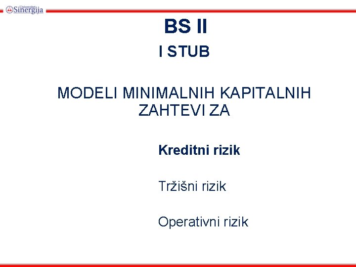 BS II I STUB MODELI MINIMALNIH KAPITALNIH ZAHTEVI ZA Kreditni rizik Tržišni rizik Operativni