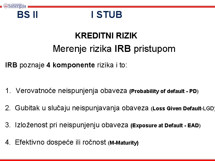 BS II I STUB KREDITNI RIZIK Merenje rizika IRB pristupom IRB poznaje 4 komponente