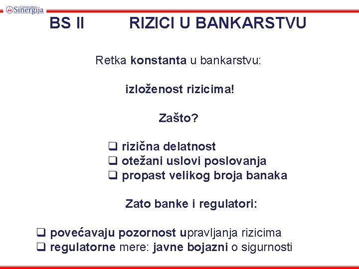 BS II RIZICI U BANKARSTVU Retka konstanta u bankarstvu: izloženost rizicima! Zašto? q rizična