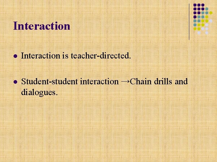 Interaction l Interaction is teacher-directed. l Student-student interaction →Chain drills and dialogues. 