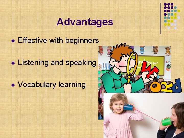Advantages l Effective with beginners l Listening and speaking skills l Vocabulary learning 