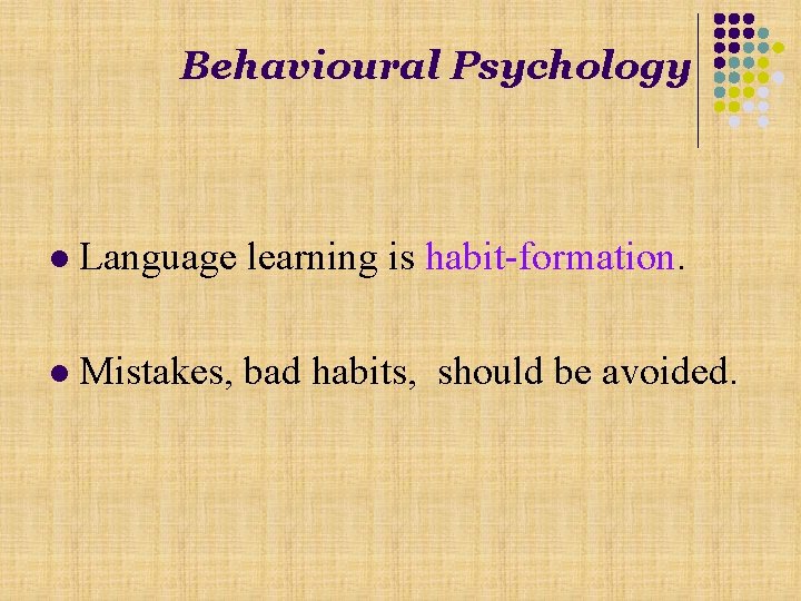 Behavioural Psychology l Language learning is habit-formation. l Mistakes, bad habits, should be avoided.