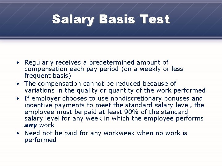 Salary Basis Test • Regularly receives a predetermined amount of compensation each pay period