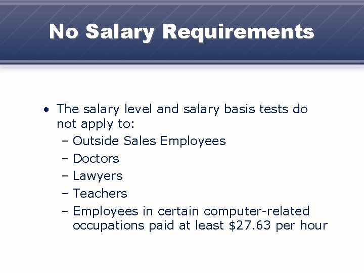 No Salary Requirements • The salary level and salary basis tests do not apply