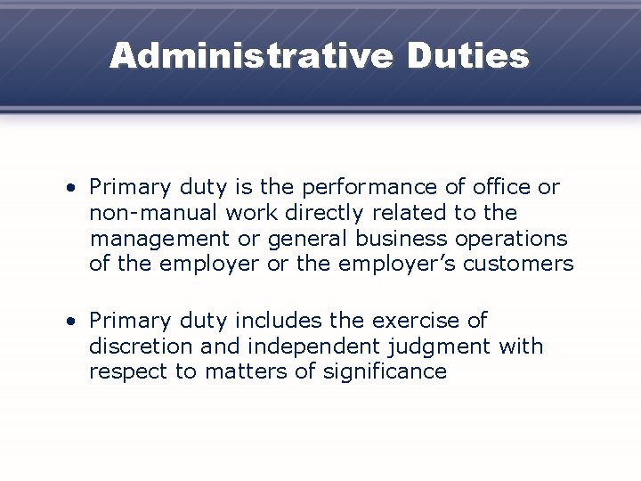 Administrative Duties • Primary duty is the performance of office or non-manual work directly