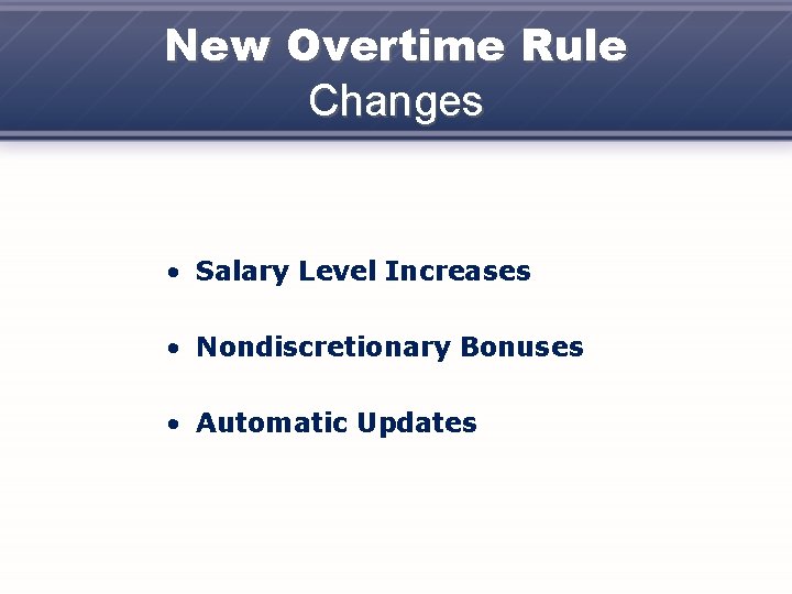 New Overtime Rule Changes • Salary Level Increases • Nondiscretionary Bonuses • Automatic Updates