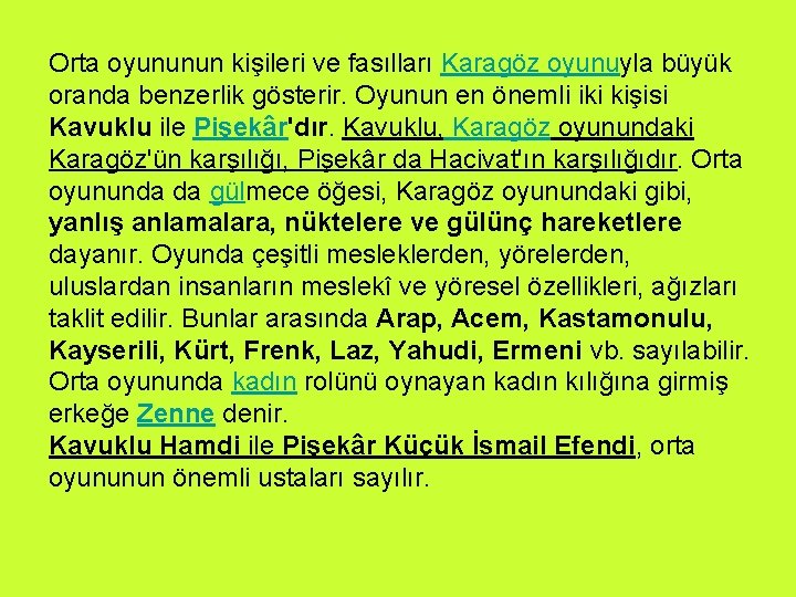 Orta oyununun kişileri ve fasılları Karagöz oyunuyla büyük oranda benzerlik gösterir. Oyunun en önemli