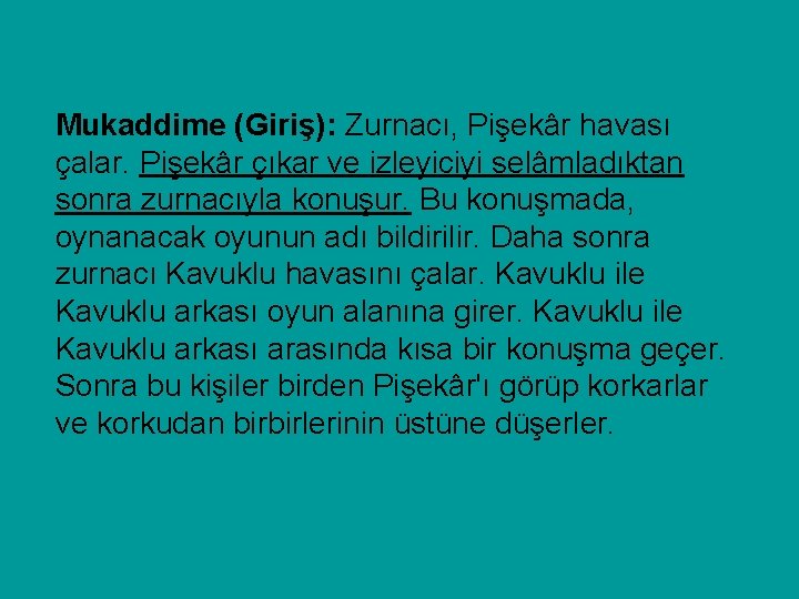 Mukaddime (Giriş): Zurnacı, Pişekâr havası çalar. Pişekâr çıkar ve izleyiciyi selâmladıktan sonra zurnacıyla konuşur.