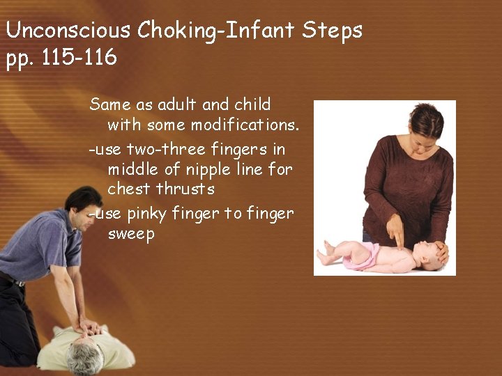Unconscious Choking-Infant Steps pp. 115 -116 Same as adult and child with some modifications.