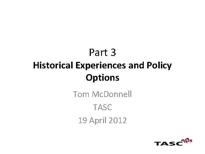 Part 3 Historical Experiences and Policy Options Tom Mc. Donnell TASC 19 April 2012