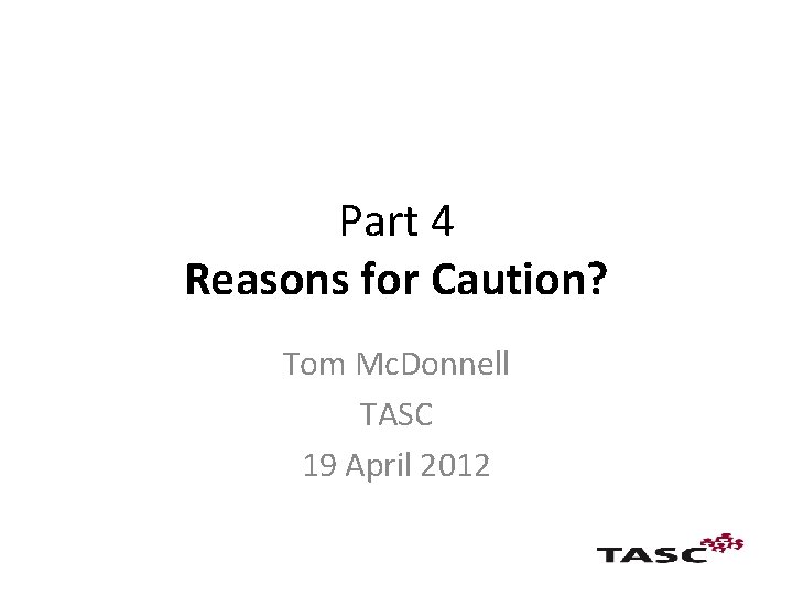 Part 4 Reasons for Caution? Tom Mc. Donnell TASC 19 April 2012 