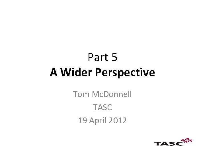 Part 5 A Wider Perspective Tom Mc. Donnell TASC 19 April 2012 