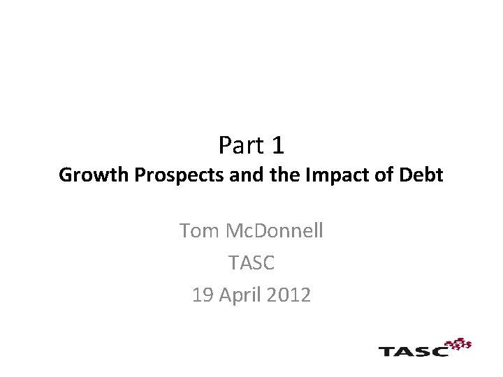 Part 1 Growth Prospects and the Impact of Debt Tom Mc. Donnell TASC 19