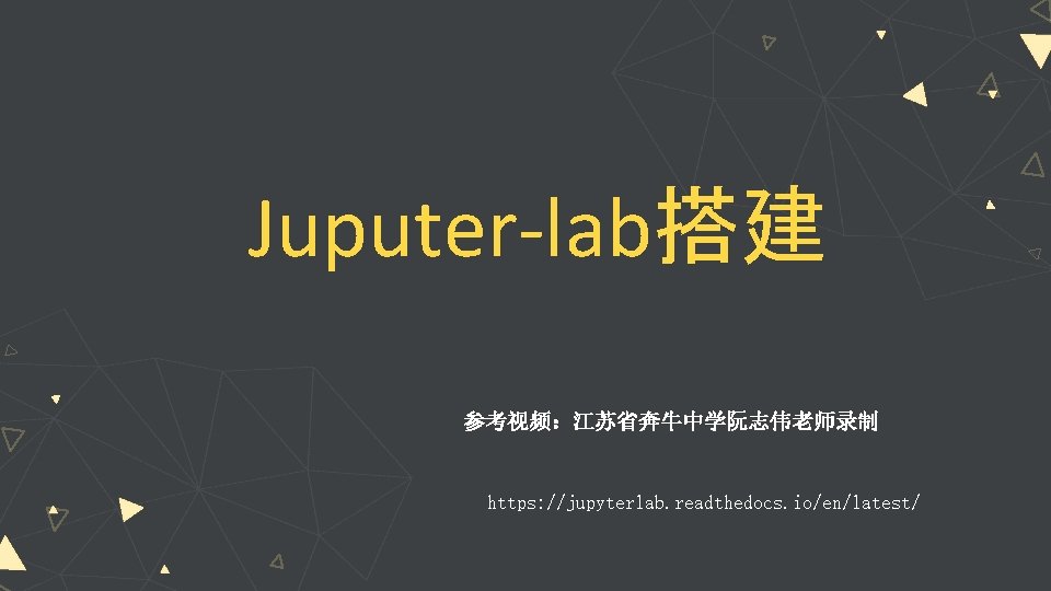 Juputer-lab搭建 参考视频：江苏省奔牛中学阮志伟老师录制 https: //jupyterlab. readthedocs. io/en/latest/ 