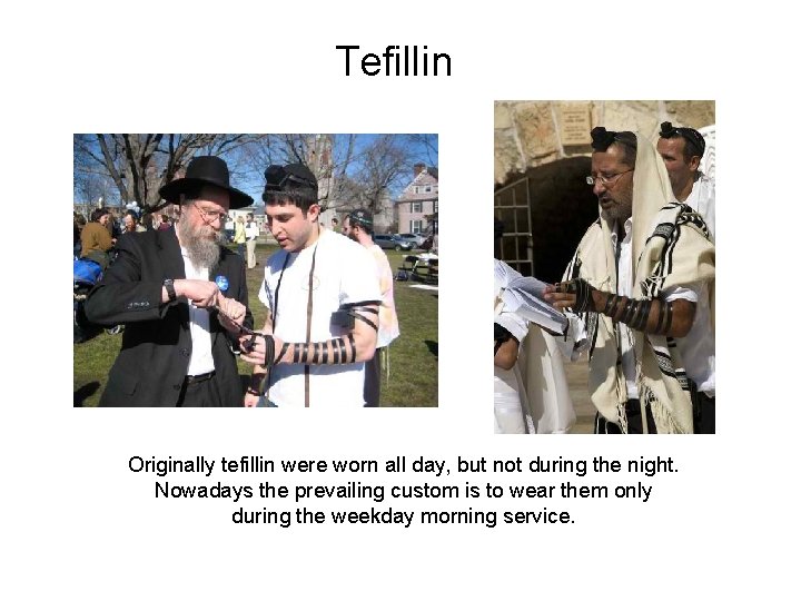 Tefillin Originally tefillin were worn all day, but not during the night. Nowadays the