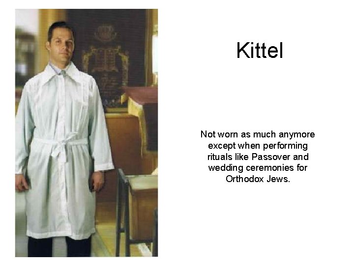 Kittel Not worn as much anymore except when performing rituals like Passover and wedding