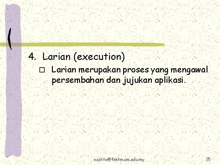 4. Larian (execution) o Larian merupakan proses yang mengawal persembahan dan jujukan aplikasi. nazlita@fsktm.
