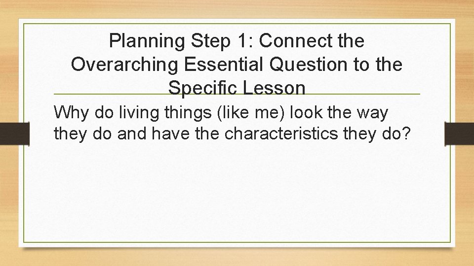 Planning Step 1: Connect the Overarching Essential Question to the Specific Lesson Why do