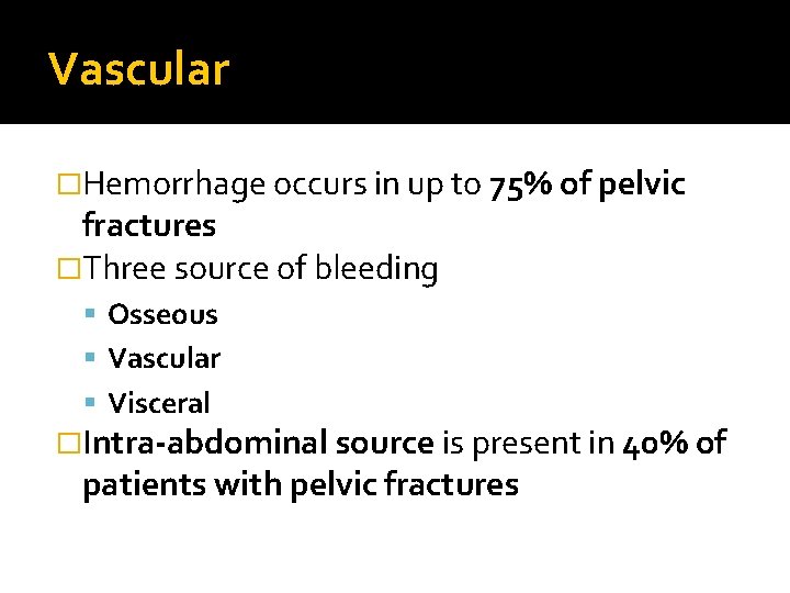 Vascular �Hemorrhage occurs in up to 75% of pelvic fractures �Three source of bleeding