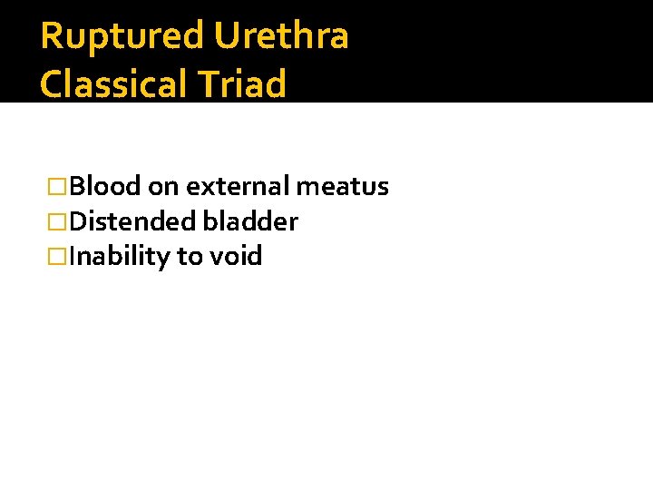 Ruptured Urethra Classical Triad �Blood on external meatus �Distended bladder �Inability to void 