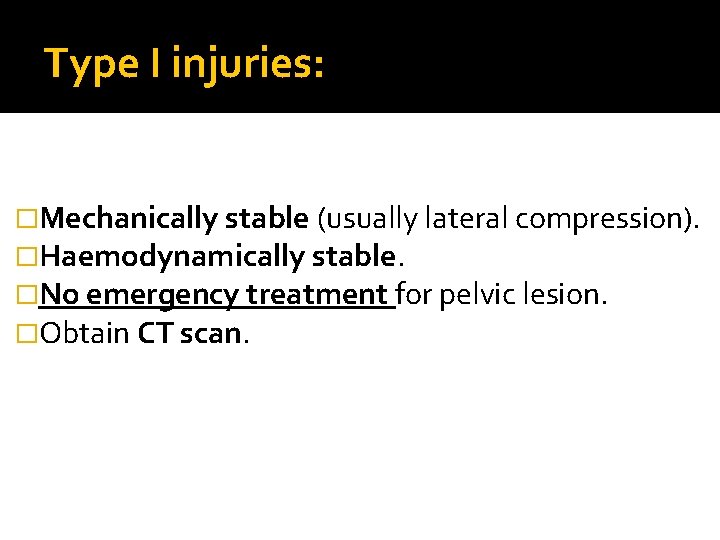 Type I injuries: �Mechanically stable (usually lateral compression). �Haemodynamically stable. �No emergency treatment for