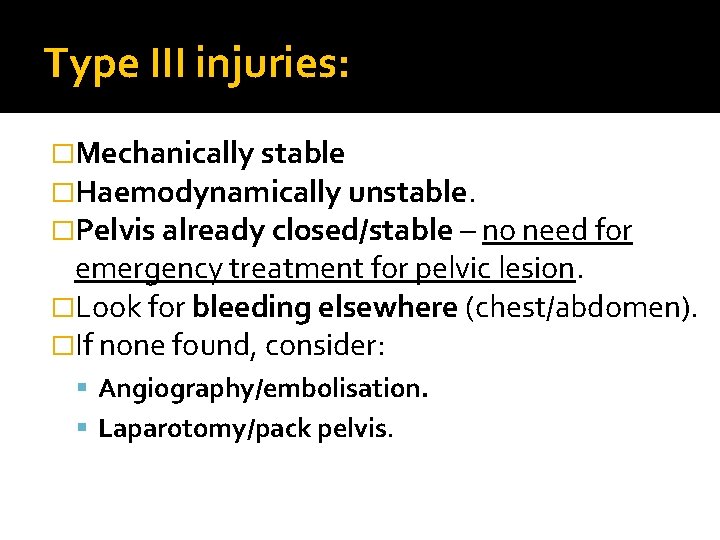 Type III injuries: �Mechanically stable �Haemodynamically unstable. �Pelvis already closed/stable – no need for