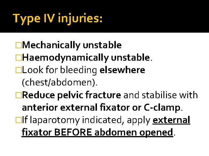 Type IV injuries: �Mechanically unstable �Haemodynamically unstable. �Look for bleeding elsewhere (chest/abdomen). �Reduce pelvic