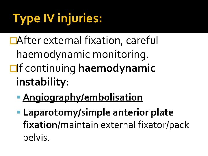 Type IV injuries: �After external fixation, careful haemodynamic monitoring. �If continuing haemodynamic instability: Angiography/embolisation