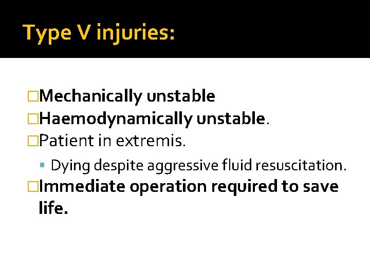 Type V injuries: �Mechanically unstable �Haemodynamically unstable. �Patient in extremis. Dying despite aggressive fluid