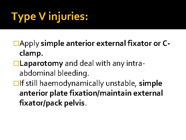 Type V injuries: �Apply simple anterior external fixator or C- clamp. �Laparotomy and deal