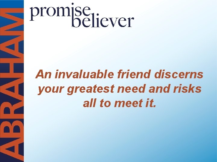 An invaluable friend discerns your greatest need and risks all to meet it. 