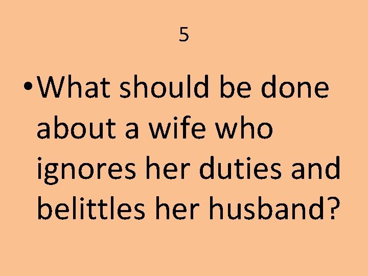 5 • What should be done about a wife who ignores her duties and