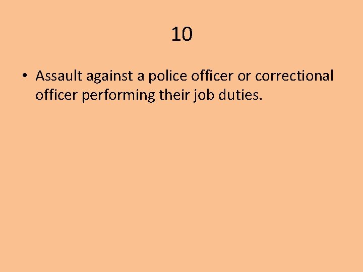 10 • Assault against a police officer or correctional officer performing their job duties.